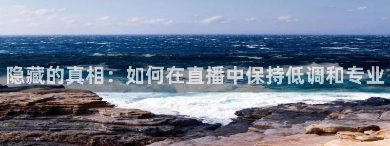 足球直播看球吧：隐藏的真相：如何在直播中保持低调和专业